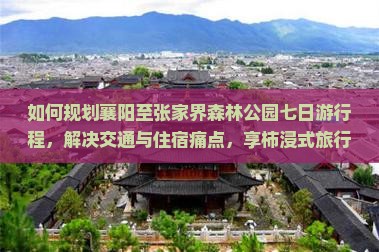如何规划襄阳至张家界森林公园七日游行程，解决交通与住宿痛点，享柿浸式旅行体验？