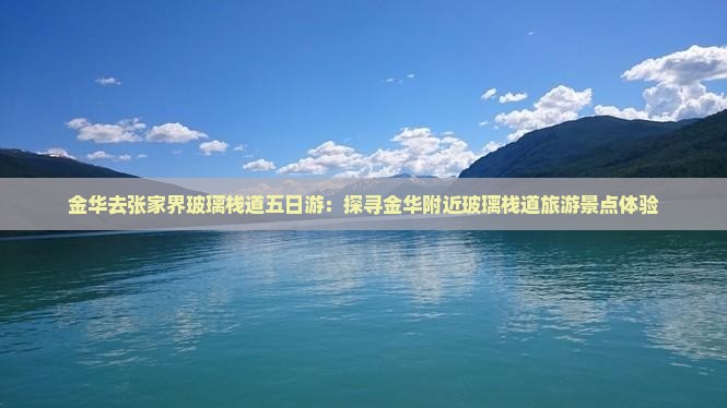 金华去张家界玻璃栈道五日游：探寻金华附近玻璃栈道旅游景点体验