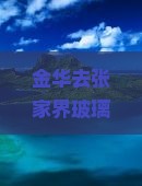 金华去张家界玻璃栈道五日游：探寻金华附近玻璃栈道旅游景点体验