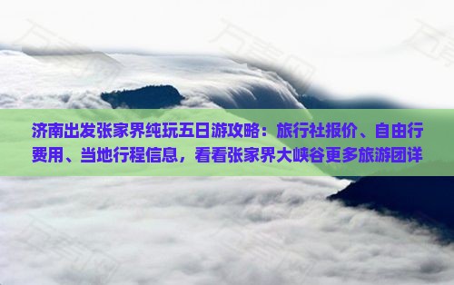 济南出发张家界纯玩五日游攻略：旅行社报价、自由行费用、当地行程信息，看看张家界大峡谷更多旅游团详情！