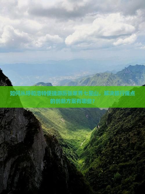 如何从呼和浩特便捷游历张家界七星山，解决旅行痛点的创新方案有哪些？