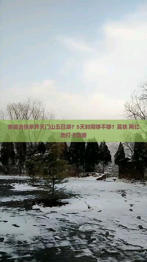 常德去张家界天门山五日游？5天时间够不够？高铁+网红地打卡攻略