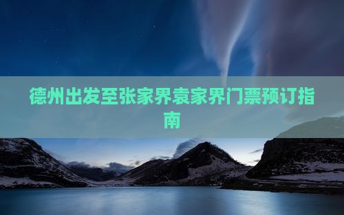 德州出发至张家界袁家界门票预订指南