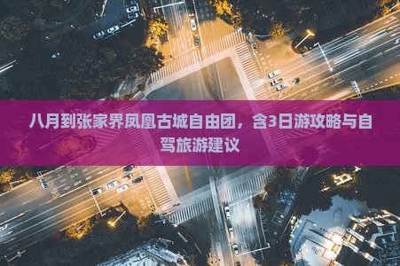 八月到张家界凤凰古城自由团，含3日游攻略与自驾旅游建议