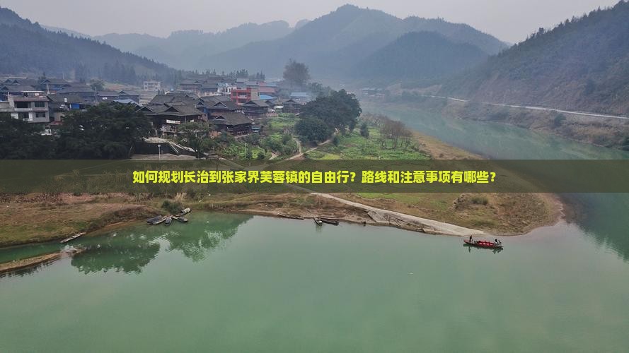如何规划长治到张家界芙蓉镇的自由行？路线和注意事项有哪些？