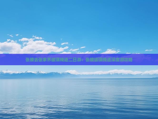 张掖去张家界玻璃栈道二日游：张掖玻璃栈道深度游攻略