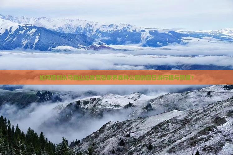 如何规划从马鞍山出发至张家界森林公园的四日游行程与预算？