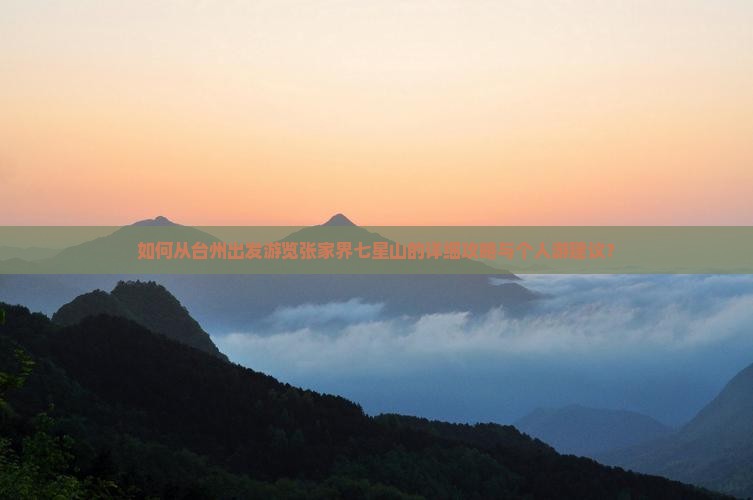 如何从台州出发游览张家界七星山的详细攻略与个人游建议？