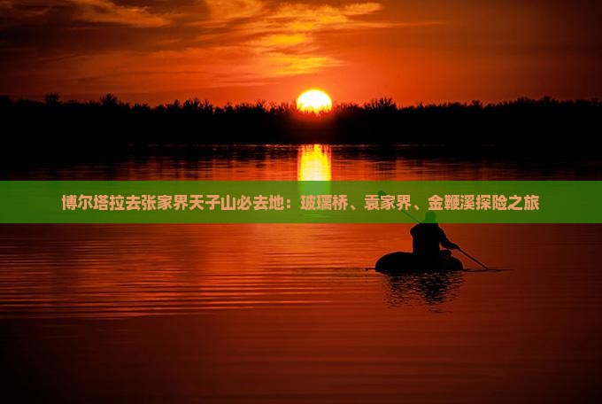 博尔塔拉去张家界天子山必去地：玻璃桥、袁家界、金鞭溪探险之旅