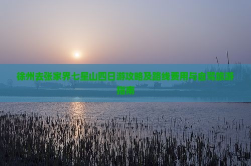 徐州去张家界七星山四日游攻略及路线费用与自驾旅游指南
