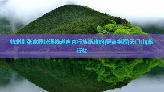 杭州到张家界玻璃栈道自由行旅游攻略|景点推荐|天门山|旅行社 杭州到张家界玻璃栈道自由行旅游攻略|景点推荐|天门山|旅行社