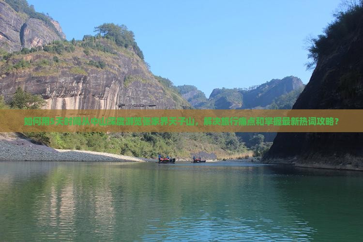 如何用5天时间从中山深度游览张家界天子山，解决旅行痛点和掌握最新热词攻略？