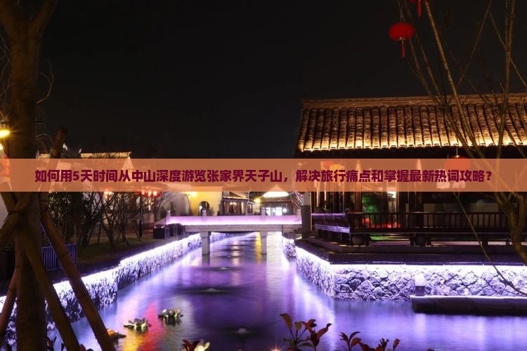 如何用5天时间从中山深度游览张家界天子山，解决旅行痛点和掌握最新热词攻略？