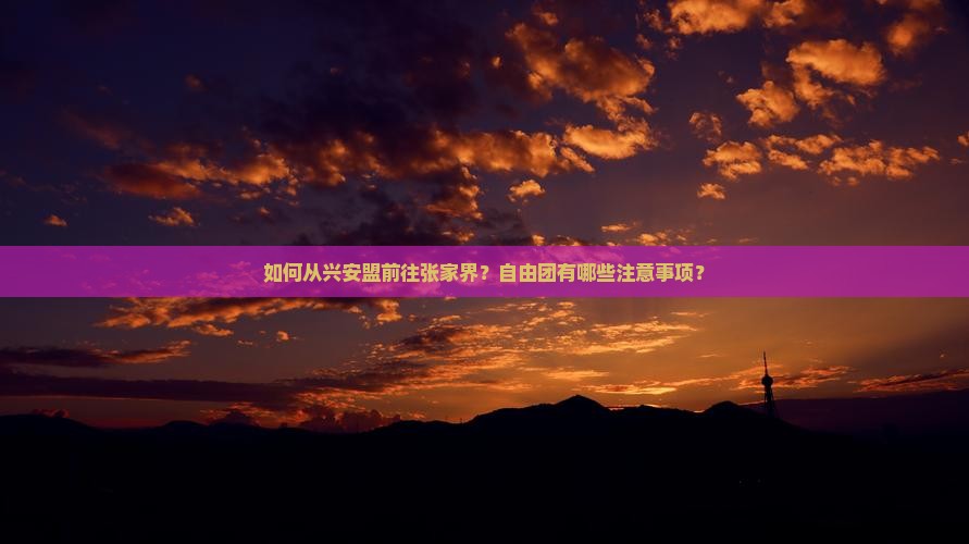 如何从兴安盟前往张家界？自由团有哪些注意事项？
