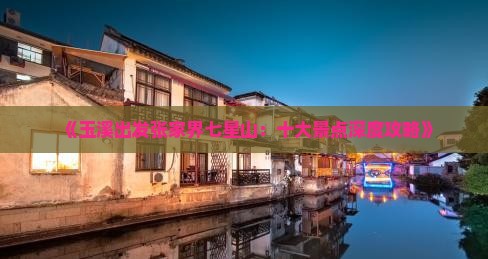 《玉溪出发张家界七星山：十大景点深度攻略》