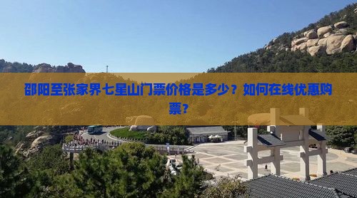 邵阳至张家界七星山门票价格是多少？如何在线优惠购票？