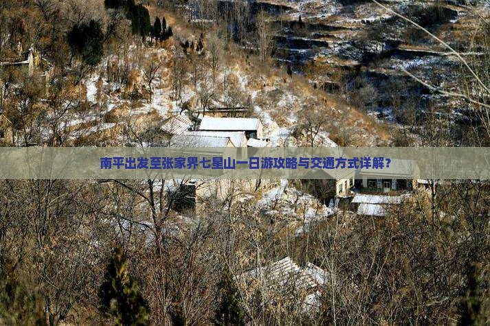 南平出发至张家界七星山一日游攻略与交通方式详解？