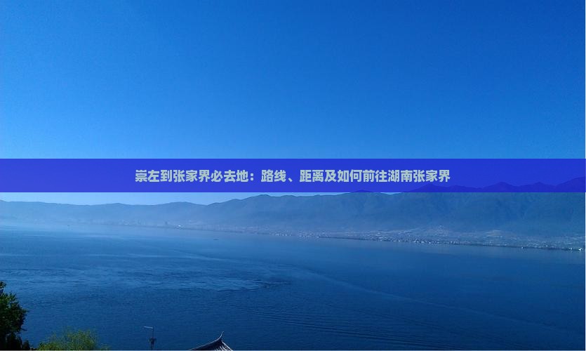 崇左到张家界必去地：路线、距离及如何前往湖南张家界