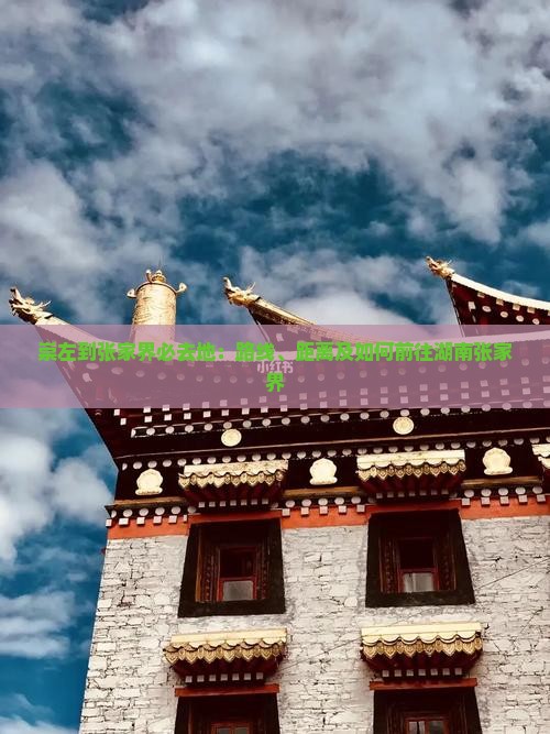 崇左到张家界必去地：路线、距离及如何前往湖南张家界