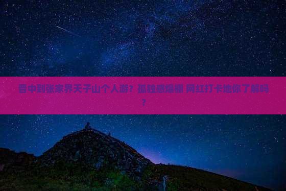 晋中到张家界天子山个人游？孤独感爆棚+网红打卡地你了解吗？