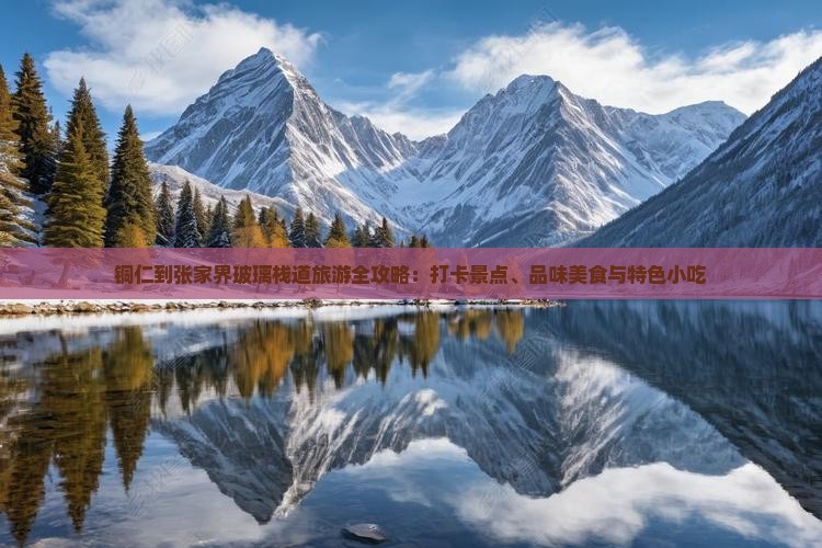 铜仁到张家界玻璃栈道旅游全攻略：打卡景点、品味美食与特色小吃