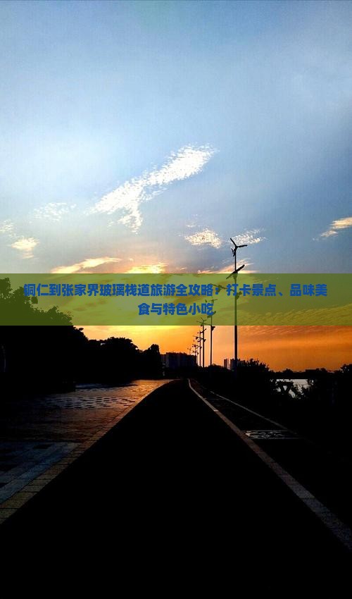 铜仁到张家界玻璃栈道旅游全攻略：打卡景点、品味美食与特色小吃
