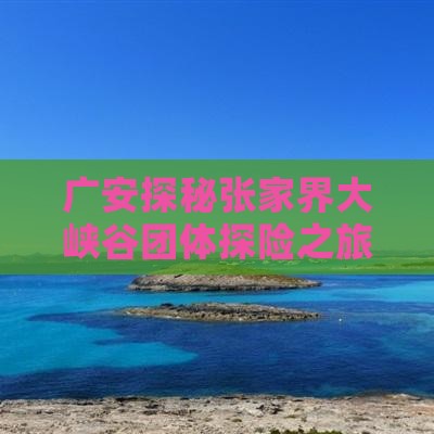 广安探秘张家界大峡谷团体探险之旅