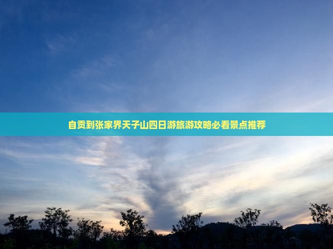 自贡到张家界天子山四日游旅游攻略必看景点推荐