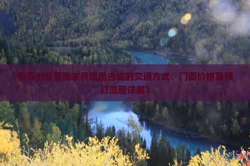 普洱出发至张家界凤凰古城的交通方式、门票价格及预订流程详解？