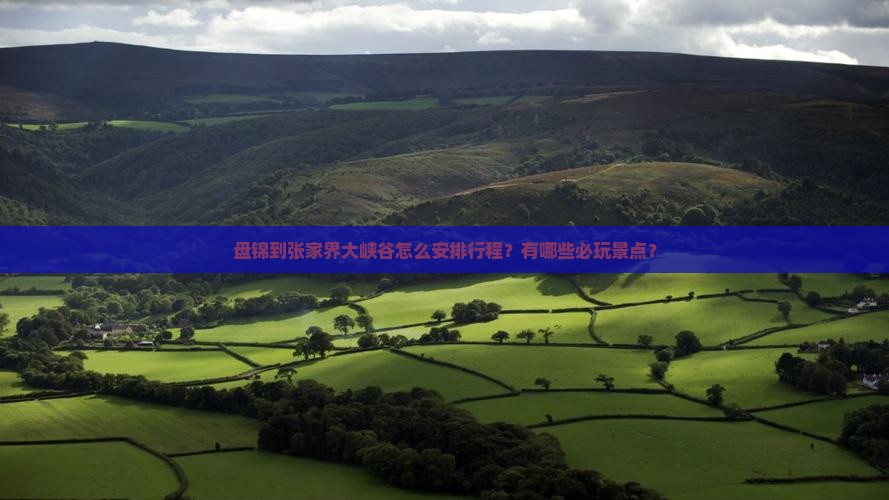 盘锦到张家界大峡谷怎么安排行程？有哪些必玩景点？