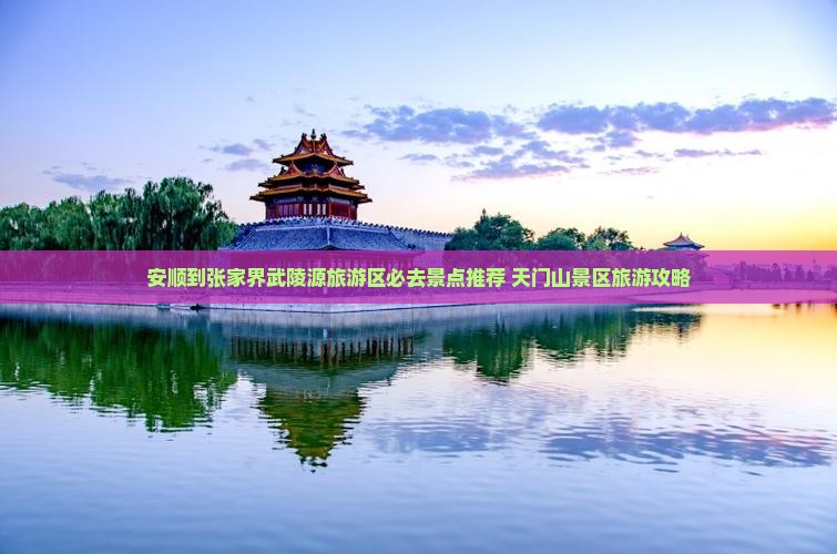 安顺到张家界武陵源旅游区必去景点推荐 天门山景区旅游攻略