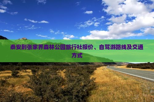 泰安到张家界森林公园旅行社报价、自驾游路线及交通方式