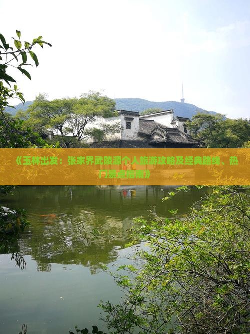 《玉林出发：张家界武陵源个人旅游攻略及经典路线、热门景点指南》