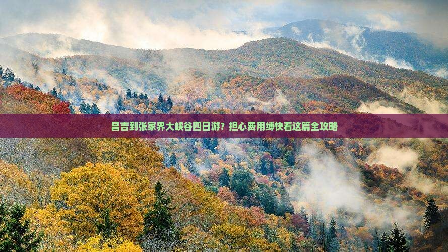 昌吉到张家界大峡谷四日游？担心费用缚快看这篇全攻略