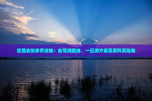 定西去张家界攻略：自驾游路线、一日游方案及票购买指南