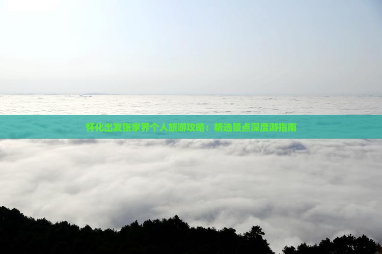 怀化出发张家界个人旅游攻略：精选景点深度游指南