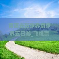 普洱去张家界袁家界五日游_飞机票价格_沿途距离