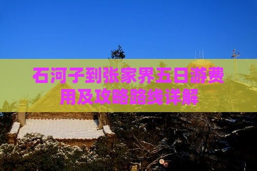 石河子到张家界五日游费用及攻略路线详解
