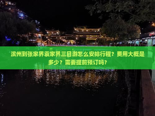 滨州到张家界袁家界三日游怎么安排行程？费用大概是多少？需要提前预订吗？