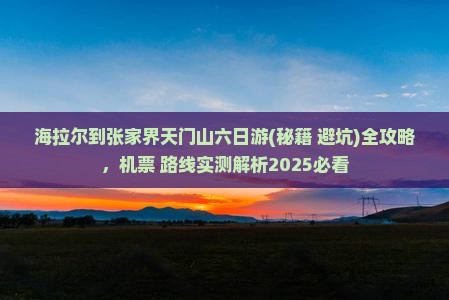 海拉尔到张家界天门山六日游