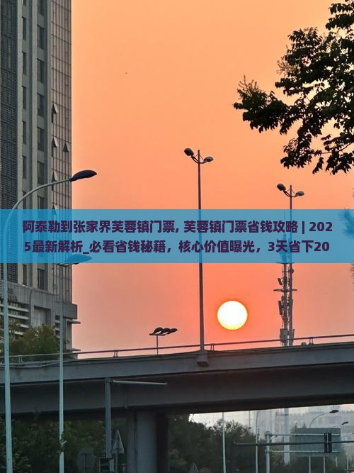 阿泰勒到张家界芙蓉镇门票