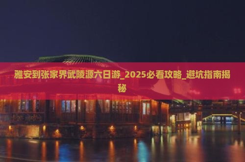 雅安到张家界武陵源六日游 雅安到张家界武陵源六日游