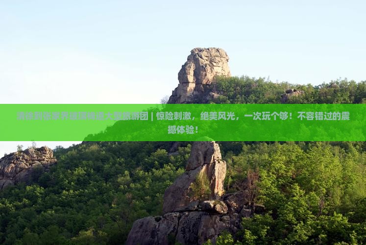 清徐到张家界玻璃栈道大型旅游团