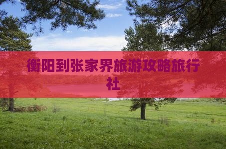 衡阳到张家界袁家界旅行社