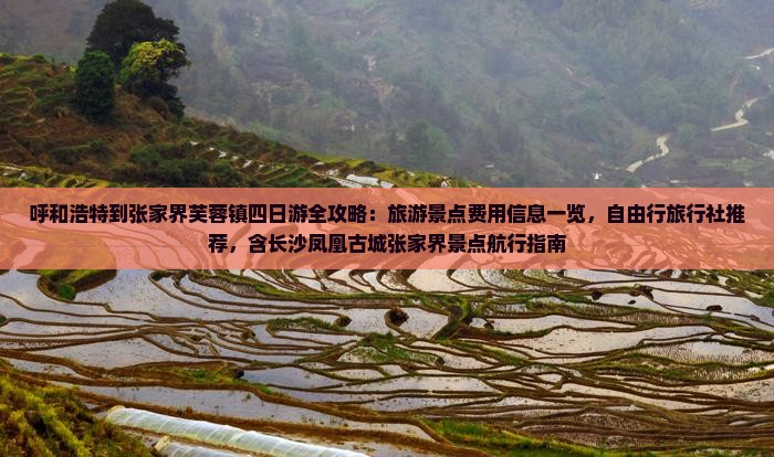 呼和浩特到张家界芙蓉镇四日游全攻略：旅游景点费用信息一览，自由行旅行社推荐，含长沙凤凰古城张家界景点航行指南