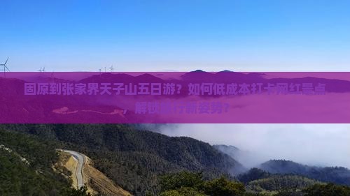 固原到张家界天子山五日游？如何低成本打卡网红景点，解锁旅行新姿势？