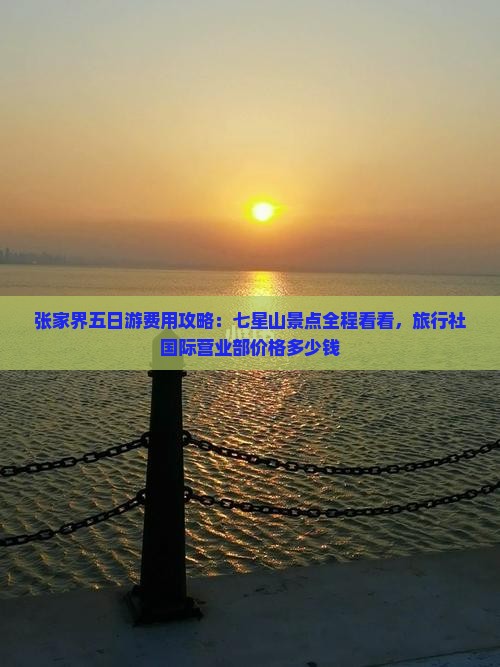 张家界五日游费用攻略：七星山景点全程看看，旅行社国际营业部价格多少钱