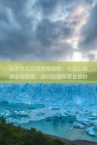 张家界五日游费用攻略：七星山景点全程看看，旅行社国际营业部价格多少钱