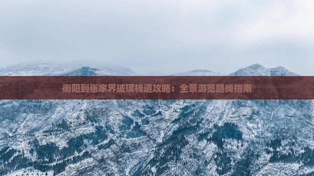 衡阳到张家界玻璃栈道攻略：全景游览路线指南