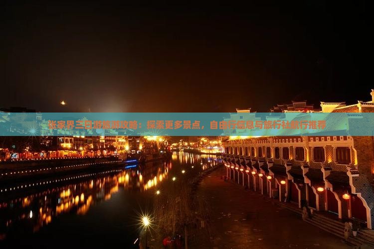 张家界三日游旅游攻略：探索更多景点，自由行信息与旅行社航行推荐
